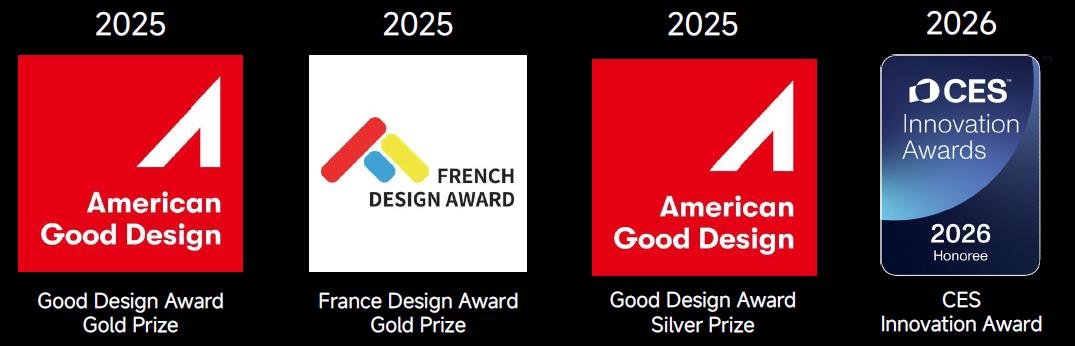 2026 CES Innovation Award, 2025 American Good Design Award (Gold & Silver), 2025 France Design Award Gold Prize